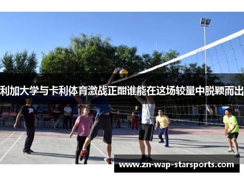 利加大学与卡利体育激战正酣谁能在这场较量中脱颖而出 利加大学与卡利体育激战正酣谁能在这场较量中脱颖而出