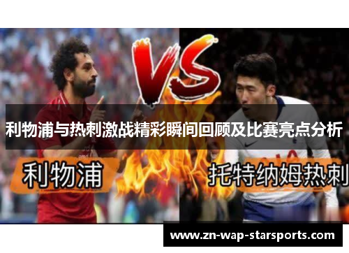 利物浦与热刺激战精彩瞬间回顾及比赛亮点分析 利物浦与热刺激战精彩瞬间回顾及比赛亮点分析