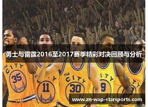 勇士与雷霆2016至2017赛季精彩对决回顾与分析 勇士与雷霆2016至2017赛季精彩对决回顾与分析