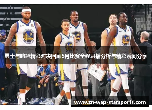 勇士与鹈鹕精彩对决回顾5月比赛全程录播分析与精彩瞬间分享 勇士与鹈鹕精彩对决回顾5月比赛全程录播分析与精彩瞬间分享