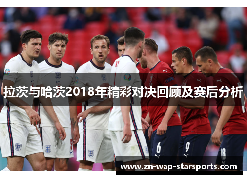 拉茨与哈茨2018年精彩对决回顾及赛后分析 拉茨与哈茨2018年精彩对决回顾及赛后分析